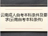 云南成人自考本科条件及要求(云南自考本科条件)