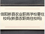 信阳新县农业职高学校要住校吗(新县农职高住校吗)