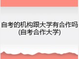 自考的机构跟大学有合作吗(自考合作大学)