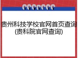 贵州科技学校官网首页查询(贵科院官网查询)