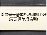 南昌青云谱单招培训哪个好(青云谱单招培训)