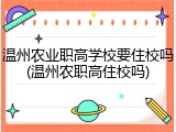温州农业职高学校要住校吗(温州农职高住校吗)