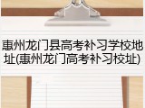 惠州龙门县高考补习学校地址(惠州龙门高考补习校址)