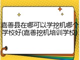 嘉善县在哪可以学挖机哪个学校好(嘉善挖机培训学校)