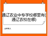 通辽农业中专学校哪里有(通辽农校在哪)