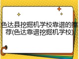 色达县挖掘机学校靠谱的推荐(色达靠谱挖掘机学校)
