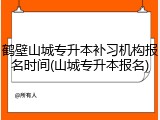 鹤壁山城专升本补习机构报名时间(山城专升本报名)