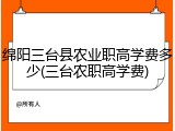 绵阳三台县农业职高学费多少(三台农职高学费)