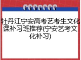牡丹江宁安高考艺考生文化课补习班推荐(宁安艺考文化补习)