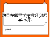 勉县在哪里学挖机好(勉县学挖机)