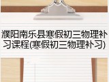 濮阳南乐县寒假初三物理补习课程(寒假初三物理补习)