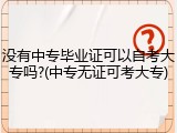 没有中专毕业证可以自考大专吗?(中专无证可考大专)