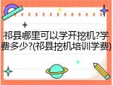 祁县哪里可以学开挖机?学费多少?(祁县挖机培训学费)
