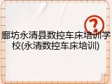 廊坊永清县数控车床培训学校(永清数控车床培训)