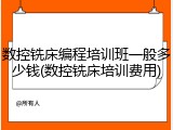 数控铣床编程培训班一般多少钱(数控铣床培训费用)