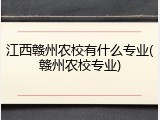 江西赣州农校有什么专业(赣州农校专业)
