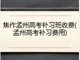 焦作孟州高考补习班收费(孟州高考补习费用)