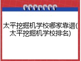 太平挖掘机学校哪家靠谱(太平挖掘机学校排名)
