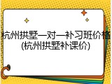 杭州拱墅一对一补习班价格(杭州拱墅补课价)