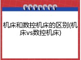 机床和数控机床的区别(机床vs数控机床)