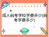 成人自考学校学费多少(自考学费多少)