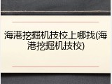 海港挖掘机技校上哪找(海港挖掘机技校)