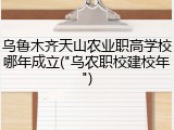 乌鲁木齐天山农业职高学校哪年成立("乌农职校建校年")