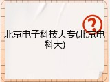 北京电子科技大专(北京电科大)