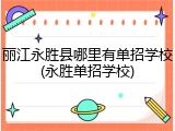 丽江永胜县哪里有单招学校(永胜单招学校)