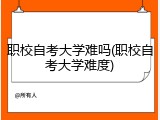 职校自考大学难吗(职校自考大学难度)