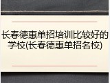 长春德惠单招培训比较好的学校(长春德惠单招名校)