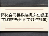 怀化会同县数控机床在哪里学比较快(会同学数控机床)