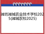 潍坊潍城农业技术学校2025(潍城农校2025)