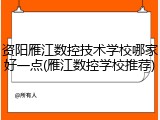 资阳雁江数控技术学校哪家好一点(雁江数控学校推荐)