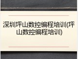 深圳坪山数控编程培训(坪山数控编程培训)