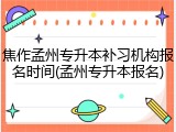 焦作孟州专升本补习机构报名时间(孟州专升本报名)