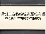 深圳宝安数控培训职校有哪些(深圳宝安数控职校)
