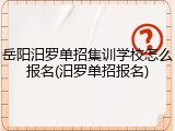 岳阳汨罗单招集训学校怎么报名(汨罗单招报名)