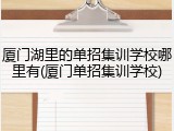 厦门湖里的单招集训学校哪里有(厦门单招集训学校)