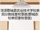 菏泽鄄城县农业技术学校单招分数线畜牧兽医(鄄城农校单招畜牧兽医)