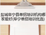 盐城阜宁县单招培训机构哪家最好(阜宁单招培训优选)