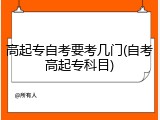 高起专自考要考几门(自考高起专科目)