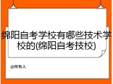绵阳自考学校有哪些技术学校的(绵阳自考技校)
