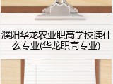 濮阳华龙农业职高学校读什么专业(华龙职高专业)