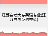 江苏自考大专英语专业(江苏自考英语专科)