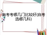 自考考哪几门比较好(自考选哪几科)