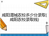 咸阳渭城农校多少分录取(咸阳农校录取线)