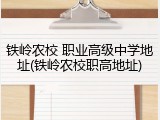 铁岭农校 职业高级中学地址(铁岭农校职高地址)