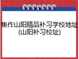 焦作山阳精品补习学校地址(山阳补习校址)