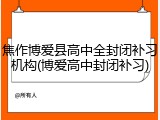 焦作博爱县高中全封闭补习机构(博爱高中封闭补习)